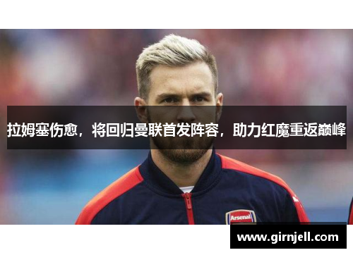 拉姆塞伤愈,将回归曼联首发阵容,助力红魔重返巅峰 拉姆塞伤愈,将回归曼联首发阵容,助力红魔重返巅峰